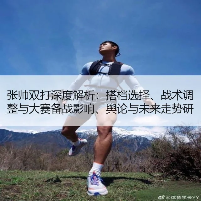 张帅双打深度解析：搭档选择、战术调整与大赛备战影响、舆论与未来走势研判